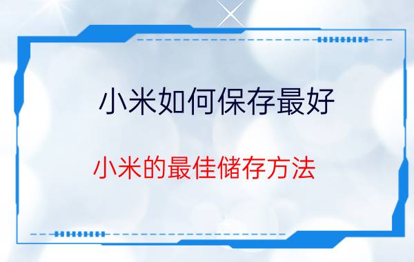 小米如何保存最好 小米的最佳储存方法？